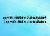 qq空间注销后多久记录会彻底消失（qq空间注销多久内容会被清除）