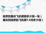 南京到重庆飞机票要多少钱一张（重庆到南京的飞机票7.8月多少钱）