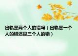 出轨是两个人的错吗（出轨是一个人的错还是三个人的错）