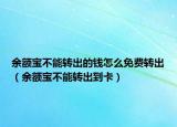 余额宝不能转出的钱怎么免费转出（余额宝不能转出到卡）