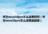 华为nova10pro怎么设置时间（华为nova10pro怎么设置返回键）