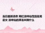 当日最新消息 网红浪味仙性别是男是女 浪味仙的原名叫做什么