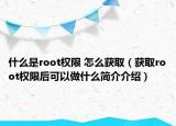 什么是root权限 怎么获取（获取root权限后可以做什么简介介绍）