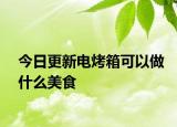 今日更新电烤箱可以做什么美食