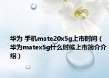 华为 手机mate20x5g上市时间（华为matex5g什么时候上市简介介绍）