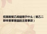 烷基酚聚乙烯醚用于什么（聚乙二醇辛基苯基醚的注意事项）
