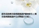 超市买的奥尔良鸡翅微波炉要烤多久（奥尔良鸡翅微波炉几分钟简介介绍）