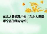 东北人是哪几个省（东北人是指哪个省的简介介绍）