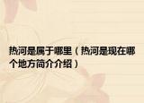 热河是属于哪里（热河是现在哪个地方简介介绍）