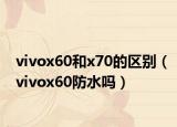 vivox60和x70的区别（vivox60防水吗）