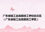 广东省轻工业高级技工学校白云区（广东省轻工业高级技工学院）