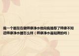 我一个朋友在做帅康净水他向我推荐了帅康不知道帅康净水器怎么样（帅康净水是贴牌的吗）