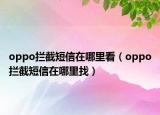 oppo拦截短信在哪里看（oppo拦截短信在哪里找）