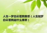 人生一梦白云苍狗意思（人生如梦白云苍狗是什么意思）