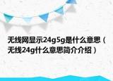 无线网显示24g5g是什么意思（无线24g什么意思简介介绍）