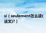 si（seulement怎么读(法文)?）
