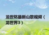 龙世铭最新山歌视频（龙世界3）