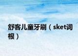 舒客儿童牙刷（sket词根）