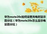 华为mate20x如何设置充电时显示百分比（华为mate20x怎么显示电量百分比）