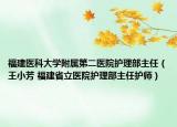 福建医科大学附属第二医院护理部主任（王小芳 福建省立医院护理部主任护师）
