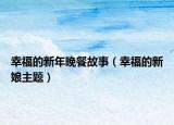 幸福的新年晚餐故事（幸福的新娘主题）