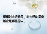 柳州射击运动员（射击运动员李越宏是哪里的人）