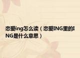 恋爱ing怎么读（恋爱ING里的ING是什么意思）