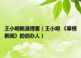 王小明新浪博客（王小明 《草根新闻》的创办人）