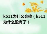 k511为什么会停（k511为什么没有了）