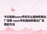 今日更新oppo手机怎么强制恢复出厂设置 oppo手机强制恢复出厂设置的方法