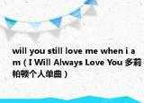 will you still love me when i am（I Will Always Love You 多莉帕顿个人单曲）