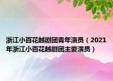 浙江小百花越剧团青年演员（2021年浙江小百花越剧团主要演员）