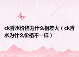 ck香水价格为什么相差大（ck香水为什么价格不一样）