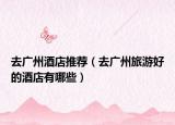 去广州酒店推荐（去广州旅游好的酒店有哪些）