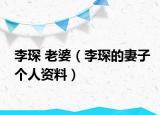 李琛 老婆（李琛的妻子个人资料）