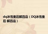 dq冰雪皇后解百店（DQ冰雪皇后 解百店）