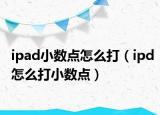 ipad小数点怎么打（ipd怎么打小数点）