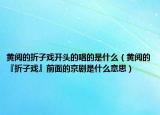 黄阅的折子戏开头的唱的是什么（黄阅的『折子戏』前面的京剧是什么意思）