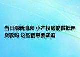当日最新消息 小产权房能做抵押贷款吗 这些信息要知道
