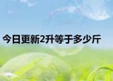 今日更新2升等于多少斤