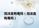 泡沫盒有毒吗（泡沫盒有毒吗）
