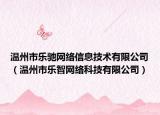 温州市乐驰网络信息技术有限公司（温州市乐智网络科技有限公司）