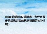 win8游戏win7能玩吗（为什么很多玩单机游戏的玩家都用的WIN7呢）