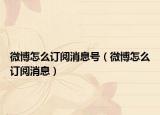 微博怎么订阅消息号（微博怎么订阅消息）