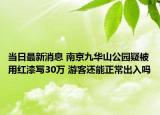 当日最新消息 南京九华山公园疑被用红漆写30万 游客还能正常出入吗