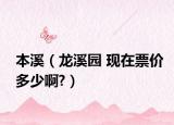 本溪（龙溪园 现在票价多少啊?）