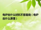 电炉丝什么材料不容易烧（电炉丝什么原理）