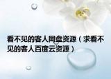 看不见的客人网盘资源（求看不见的客人百度云资源）