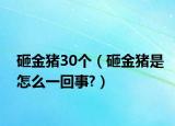 砸金猪30个（砸金猪是怎么一回事?）