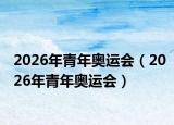 2026年青年奥运会（2026年青年奥运会）